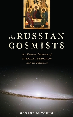 Russian Cosmists: The Esoteric Futurism of Nikolai Federov and His Followers - Young, George M