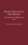 Russian Democracy's Fatal Blunder: The Summer Offensive of 1917