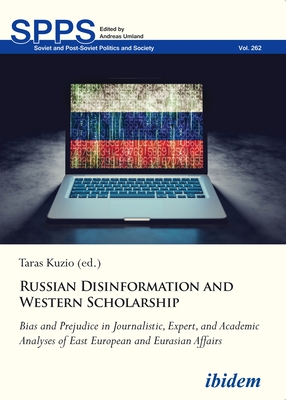 Russian Disinformation and Western Scholarship: Bias and Prejudice in Journalistic, Expert, and Academic Analyses of East European and Eurasian Affairs - Kuzio, Taras (Editor), and Bertelsen, Olga (Contributions by), and DAnieri, Paul (Contributions by)