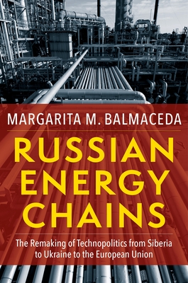 Russian Energy Chains: The Remaking of Technopolitics from Siberia to Ukraine to the European Union - Balmaceda, Margarita M.