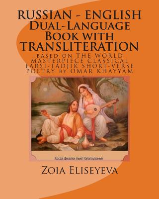 RUSSIAN - ENGLISH Dual-Language Book with TRANSLITERATION: based on THE WORLD MASTERPIECE CLASSICAL FARSI-TADJIK SHORT-VERSE POETRY by OMAR KHAYYAM - Eliseyeva, Zoia