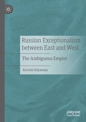 Russian Exceptionalism between East and West: The Ambiguous Empire - Oskanian, Kevork