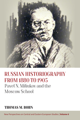 Russian Historiography from 1880 to 1905: Pavel N. Miliukov and the Moscow School - Bohn, Thomas M