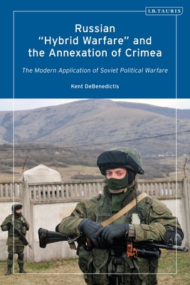 Russian 'Hybrid Warfare' and the Annexation of Crimea: The Modern Application of Soviet Political Warfare - Debenedictis, Kent