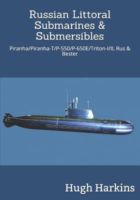 Russian Littoral Submarines & Submersibles: Piranha/T/P-550/650E/Triton-I/II, Rus & Bester - Harkins, Hugh