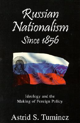 Russian Nationalism Since 1856: Ideology and the Making of Foreign Policy - Tuminez, Astrid S