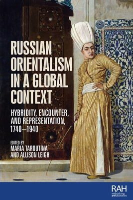 Russian Orientalism in a Global Context: Hybridity, Encounter, and Representation, 1740-1940 - Taroutina, Maria (Editor), and Leigh, Allison (Editor)