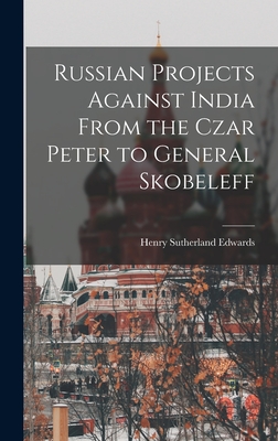 Russian Projects Against India From the Czar Peter to General Skobeleff - Edwards, Henry Sutherland