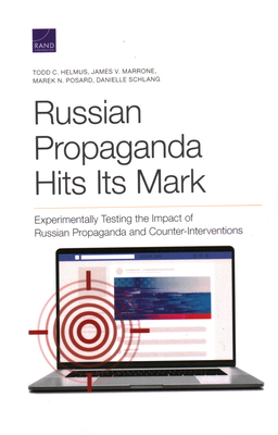 Russian Propaganda Hits Its Mark: Experimentally Testing the Impact of Russian Propaganda and Counter-Interventions - Helmus, Todd C, and Marrone, James V, and Posard, Marek N