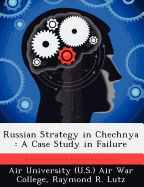 Russian Strategy in Chechnya: A Case Study in Failure