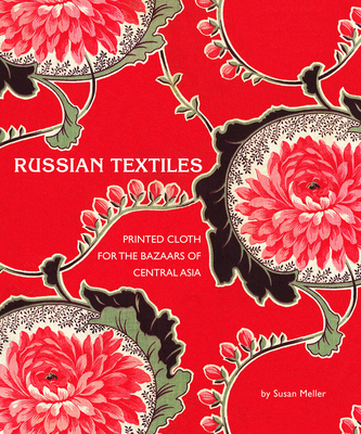 Russian Textiles: Printed Cloth for the Bazaars of Central Asia - Meller, Susan, and Tuttle, Don (Photographer), and Gibbon, Kate Fitz (Contributions by)