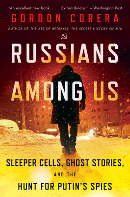 Russians Among Us: Sleeper Cells, Ghost Stories, and the Hunt for Putin's Spies - Corera, Gordon