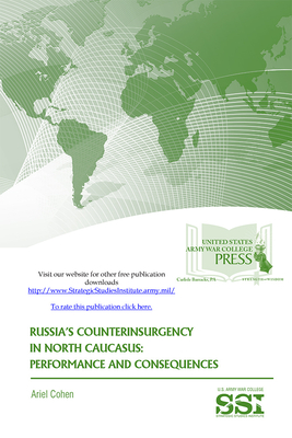 Russia's Counterinsurgency in North Caucasus: Performance and Consequences: The Strategic Threat of Religious Extremism and Moscow's Response - Strategic Studies Institute (U S ) (Editor), and Cohen, Ariel, Dr., and Army War College (U S ) (Producer)