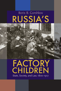 Russia's Factory Children: State, Society, and Law, 1800-1917