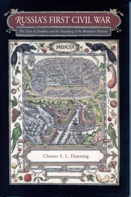 Russia's First Civil War: The Time of Troubles and the Founding of the Romanov Dynasty - Dunning, Chester S L