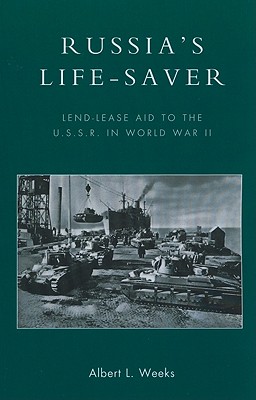Russia's Life-Saver: Lend-Lease Aid to the U.S.S.R. in World War II - Weeks, Albert L