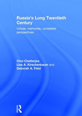 Russia's Long Twentieth Century: Voices, Memories, Contested Perspectives - Chatterjee, Choi, and Kirschenbaum, Lisa A., and Field, Deborah A.