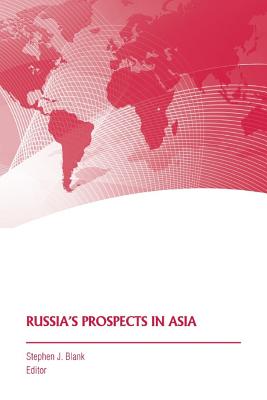 Russia's Prospects in Asia - Blank, Stephen J, and Strategic Studies Institute