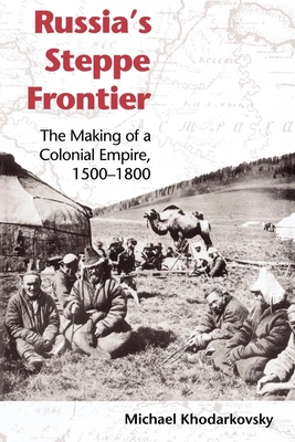 Russia's Steppe Frontier: The Making of a Colonial Empire, 1500-1800 - Khodarkovsky, Michael