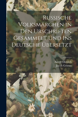 Russische Volksmarchen in Den Urschriften Gesammelt Und Ins Deutsche Ubersetzt - Grimm, Jacob, and Dietrich, Anton