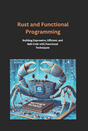 Rust and Functional Programming: Building Expressive, Efficient, and Safe Code with Functional Techniques