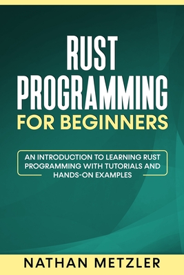 Rust Programming for Beginners: An Introduction to Learning Rust Programming with Tutorials and Hands-On Examples - Metzler, Nathan