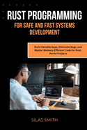 Rust Programming for Safe and Fast Systems Development: Build Reliable Apps, Eliminate Bugs, and Master Memory-Efficient Code for Real-World Projects