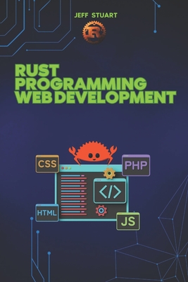 Rust Programming Language for Web Development: Building High-Performance Web Applications and APIs - Stuart, Jeff