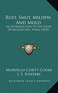 Rust, Smut, Mildew, And Mold: An Introduction To The Study Of Microscopic Fungi (1870) - Cooke, Mordecai Cubitt