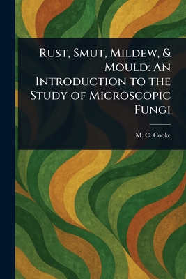 Rust, Smut, Mildew, & Mould: An Introduction to the Study of Microscopic Fungi - Cooke, M C (Mordecai Cubitt)