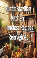 Rustic Brazilian Kitchen: Timeless Recipes Reimagined