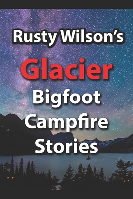 Rusty Wilson's Glacier Bigfoot Campfire Stories - Wilson, Rusty