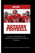 Rutgers Football: Scarlet Knights Rising: The Unforgettable Journey of Rutgers Football