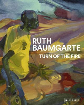 Ruth Baumgarte: Turn of the Fire - Reifenscheid, Beate, and Bodenstein, Maren (Contributions by), and Chirikure, Chirikure (Contributions by)