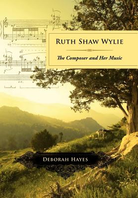 Ruth Shaw Wylie: The Composer and Her Music - Hayes, Deborah