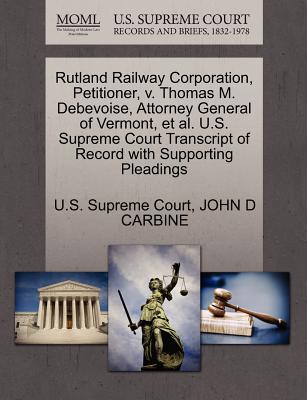 Rutland Railway Corporation, Petitioner, V. Thomas M. Debevoise, Attorney General of Vermont, Et Al. U.S. Supreme Court Transcript of Record with Supporting Pleadings - U S Supreme Court (Creator), and Carbine, John D