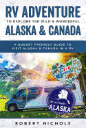 RV Adventure to Explore the Wild & Wonderful Alaska & Canada: A Budget Friendly Guide to Visit Alaska & Canada in a RV
