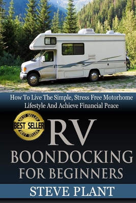 RV Boondocking For Beginners: How To Live The Simple, Stress Free Motorhome Lifestyle And Achieve Financial Peace - Plant, Steve