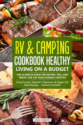 RV & Camping Cookbook - Healthy Living on a Budget: The Ultimate Guide for Recipes, Tips, and Tricks, for the Road Nomad Lifestyle - Enjoy Poultry, Seafood, Vegetarian & Vegan Full Meal Recipes - Roberts, Lynn