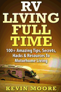 RV Living Full Time: 100+ Amazing Tips, Secrets, Hacks & Resources to Motorhome Living!