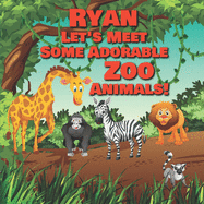 Ryan Let's Meet Some Adorable Zoo Animals!: Personalized Baby Books with Your Child's Name in the Story - Zoo Animals Book for Toddlers - Children's Books Ages 1-3