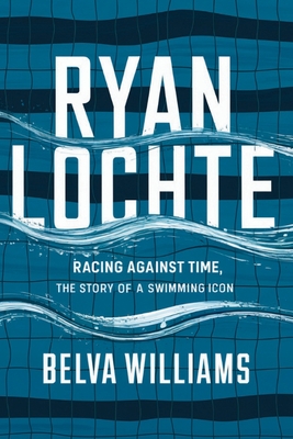 Ryan Lochte: Racing Against Time, The Story of a Swimming Icon - Williams, Belva