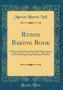 Ryzon Baking Book: A Practical Manual for the Preparation of Food Requiring Baking Powder (Classic Reprint)