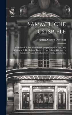 Smmtliche Lustspiele: Enthaltend: 1. Die Vornehmen Brgerfrauen. 2. Die Drey Muhmen. 3. Der Lahme Teufel. 4. Der Galante Grtner. 5. Ein Ander Capitel Des Lahmen Teufels, Volume 2... - Dancourt, Florent Carton