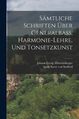 Smtliche Schriften ber Generalba, Harmonie-lehre, Und Tonsetzkunst - Albrechtsberger, Johann Georg, and Ignaz Xaver Von Seyfried (Creator)