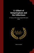 S. Gilbert of Sempringham and the Gilbertines: A History of the Only English Monastic Order