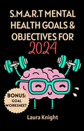 S.M.A.R.T Mental Health Goals & Objectives for 2024: A Comprehensive & Inspirational Guide Made Easy For Men, Women, Young Adults, College Students, Spiritual People & Everyday Wellness