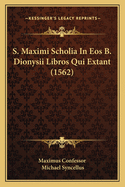 S. Maximi Scholia in EOS B. Dionysii Libros Qui Extant (1562)