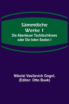 S?mmtliche Werke 1: Die Abenteuer Tschitschikows oder Die toten Seelen I - Vasilevich Gogol, Nikolai, and Buek, Otto (Editor)
