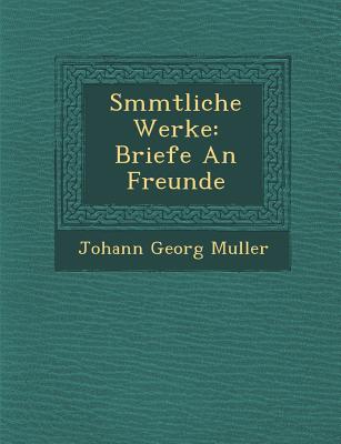 S Mmtliche Werke: Briefe an Freunde - Muller, Johann Georg